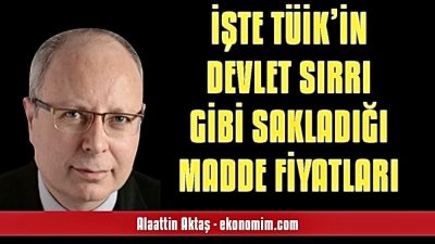 İşte TÜİK’in Devlet Sırrı Gibi Sakladığı Madde Fiyatları – Alaattin Aktaş