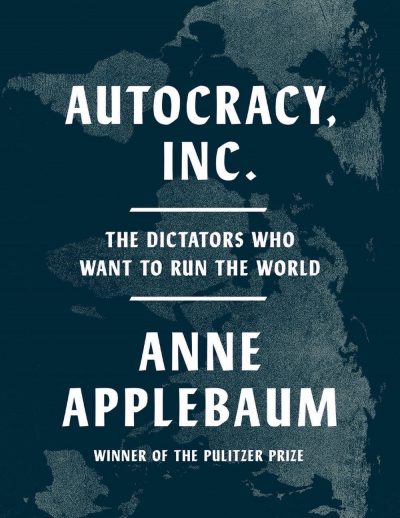 Autocracy, Inc.: The Dictators Who Want to Run the World – Anne Applebaum